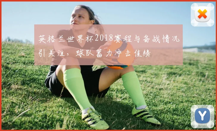 英格兰世界杯2018赛程与备战情况引关注,球队蓄力冲击佳绩