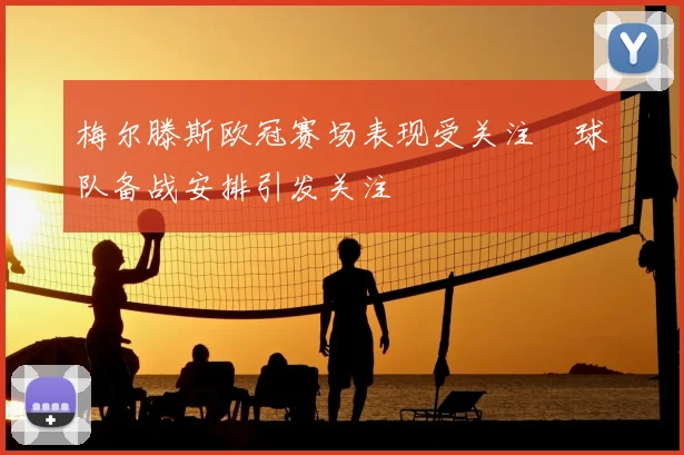 梅尔滕斯欧冠赛场表现受关注 球队备战安排引发关注