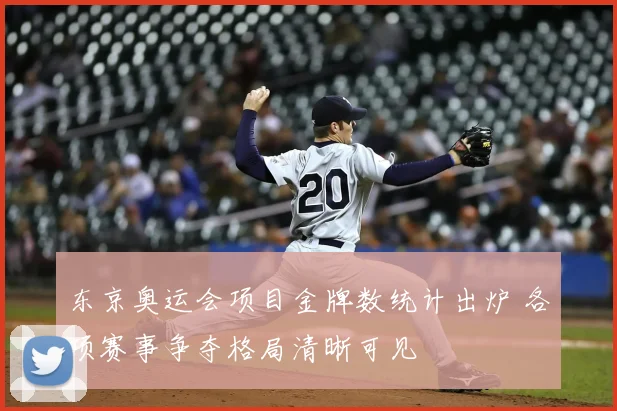 东京奥运会项目金牌数统计出炉 各项赛事争夺格局清晰可见
