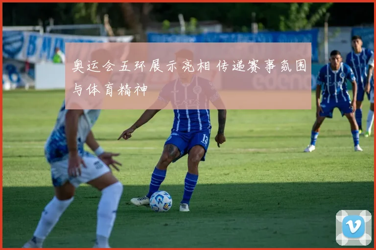 奥运会五环展示亮相 传递赛事氛围与体育精神