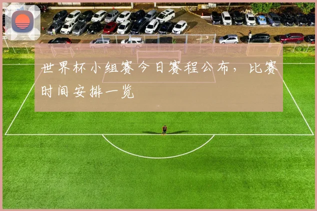 世界杯小组赛今日赛程公布，比赛时间安排一览